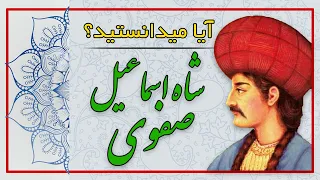 آیا میدانستید؟ (دانستنیهایی درباره شاه اسماعیل صفوی - پایه گذار سلسله صفویان - بخش نخست)