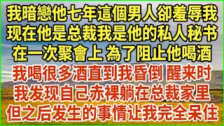 我暗戀他七年這個男人卻羞辱我，现在他是总裁我是他的私人秘书，在一次聚會上 為了阻止他喝酒，我喝很多酒直到我昏倒，醒来时我发现自己赤裸躺在总裁家里，但之后发生的事情让我完全呆住 #生活經驗 #情感故事