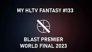 My HLTV Fantasy #133 | Blast Premier World Final 2023
