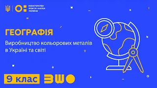 9 клас. Географія. Виробництво кольорових металів в Україні та світі