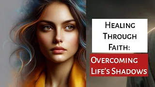 Healing Through Faith: Overcoming Life's Shadows