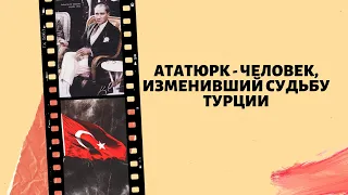 Ататюрк. Человек изменивший судьбу Турции.