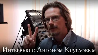 Интервью с Антоном Кругловым