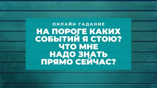 На пороге каких событий я стою? Что мне надо знать прямо сейчас?! Таро- Онлайн- гадание.