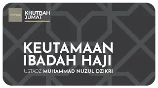 KEUTAMAAN IBADAH HAJI | Khutbah Jumat | Ustadz Muhammad Nuzul Dzikri hafizhahullah