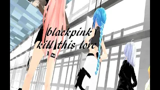 [MMD]BLACKPINK-kill this love