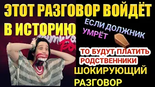 ЭТОТ РАЗГОВОР ВОЙДЁТ В ИСТОРИЮ / КОГДА УМРЁТ ДОЛЖНИК ТО ВСЕ ДОЛГИ БУДУТ ПЛАТИТЬ РОДСТВЕННИКИ