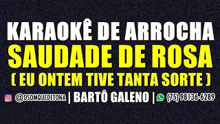 KARAOKÊ DE ARROCHA - EU ONTEM TIVE TANTA SORTE - SAUDADE DE ROSA (BARTÔ GALENO)