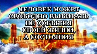 ЧЕЛОВЕК МОЖЕТ СВОБОДНО ВЫБИРАТЬ НЕ СОБЫТИЯ СВОЕЙ ЖИЗНИ, А СОСТОЯНИЯ