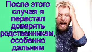 После этого случая я перестал доверять родственникам, особенно дальним. Истории из жизни