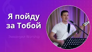 Я пойду за Тобой (live) — группа прославления ц. Эммануил Алматы