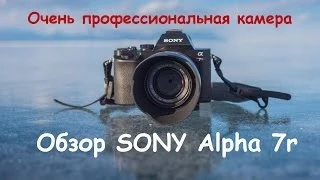 Обзор очень туристического фотоаппарата SONY Alpha 7r