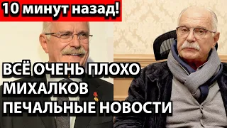 10 минут назад! Всё очень плохо - Михалков печальные новости