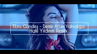 Ebru Gündeş - Demir Attım Yalnızlığa ( Halil Yıldırım Remix )