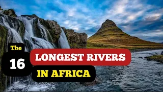 The 16 Most Important Rivers of Africa. What about them matters?