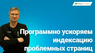 Программное ускорение индексации проблемных страниц для Google. SEO под Google 2022.