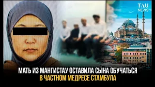 Мать из Мангистау оставила сына обучаться в частном медресе Стамбула