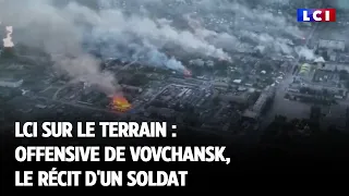 LCI sur le terrain : offensive de Vovchansk, le récit d'un soldat