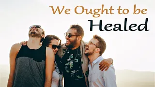 We Ought to be Healed!