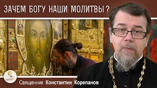 ЗАЧЕМ БОГУ НАШИ МОЛИТВЫ ?  Священник Константин Корепанов