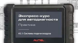 3.1: Системы подачи воздуха. Экспресс-курс для автодиагноста AUTEL / Практика – методика.