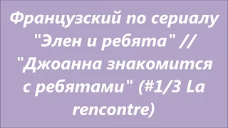 Французский по сериалу "Элен и ребята" // # 1/3 "Джоанна знакомится с ребятами"