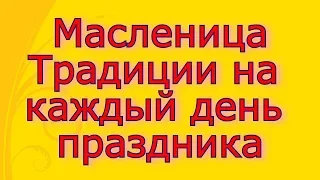 Масленица - Традиции на каждый день праздника.