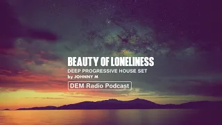 Beauty Of Loneliness | Deep Progressive House Set | 2018 Mixed By Johnny M | DEM Radio Podcast