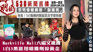 明報五點半新聞直播 (2024.04.29) ︳Markville Mall六福又被刦 1白3黑匪用噴霧劑掠黃金︳型男慘變網戀「劏豬櫈」︳勿食！T&T 幾種肉類蔬菜含李斯特菌