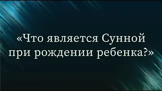 Что является Сунной при рождении ребенка? — Абу Ислам аш-Шаркаси