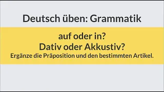 Deutsch lernen und üben: auf oder in |  Akkusativ oder Dativ | Wo? Wohin? Grammatik | learn German