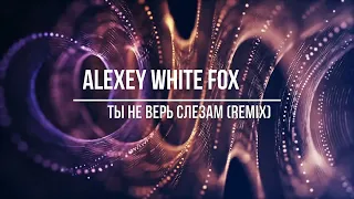 Alexey WhiteFox -Ты не верь слезам (Remix)