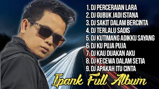 IPANK FULL ALBUM TERBARU - PERCERAIAN LARA X GUBUK JADI ISTANA X SAKIT DALAM BERCINTA (REMIX)