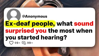 Ex-deaf people, what sound surprised you the most when you started hearing?