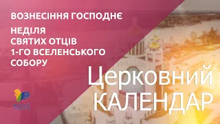 Церковний календар УГКЦ. Вознесіння Господнє, Неділя Святих Отців Першого Вселенського Собору.