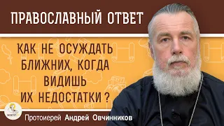 КАК НЕ ОСУЖДАТЬ БЛИЖНИХ, КОГДА ВИДИШЬ ИХ НЕДОСТАТКИ ?  Протоиерей Андрей Овчинников