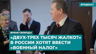 «Двух-трех тысяч жалко?» В России хотят ввести «военный налог» | Инфодайджест «Время Свободы»