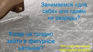 В каком возрасте не поздно зайти в фигурное катание? Сдаем разряды или для себя? -Отвечаю на вопросы