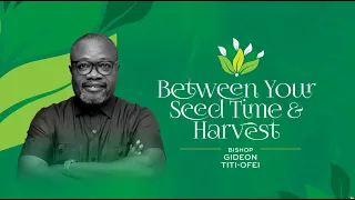 Sermon: Between Your Seed Time & Harvest by Bishop Gideon Titi-Ofei