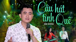 Câu Hát Tình Quê - Văn Hương | Tuyệt Phẩm Trữ Tình Quê Hương Hay Xuất Sắc