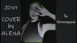 JONY   Ты беспощадна (cover by Alena)