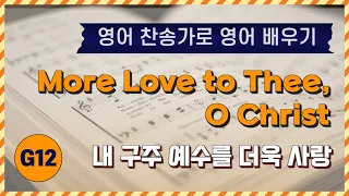 [영어찬송가 배우기]  More Love to Thee, O Christ | 내 구주 예수를 더욱 사랑 | KICS | G12