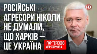 Російські агресори ніколи не думали, що Харків – це Україна – Ігор Терехов