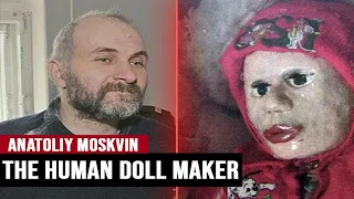 Human Doll Maker - Anatoly Moskvin.