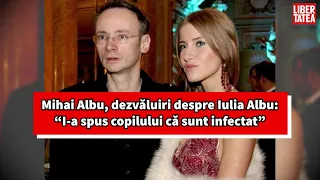 Mihai Albu continuă seria dezvăluirilor la adresa Iuliei Albu: “I-a spus copilului că sunt infectat”