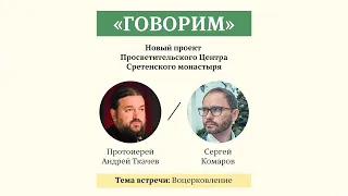 Проект «Говорим». Проблемы воцерковления. Протоиерей Андрей Ткачев