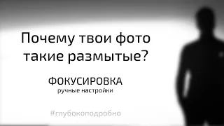 Почему твои фотографии размытые? Как фокусироваться? Ручные настройки фотокамеры.