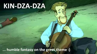 ...KIN-DZA-DZA... (humble fantasy on the great theme :)