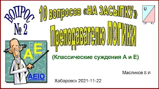 08-02. ВОПРОС № 2  «НА ЗАСЫПКУ» ПРЕПОДАВАТЕЛЮ ЛОГИКИ (Классические суждения А и E)