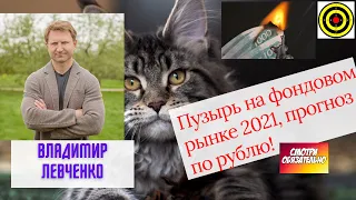 Владимир Левченко - Пузырь на фондовом рынке 2021, прогноз по рублю!